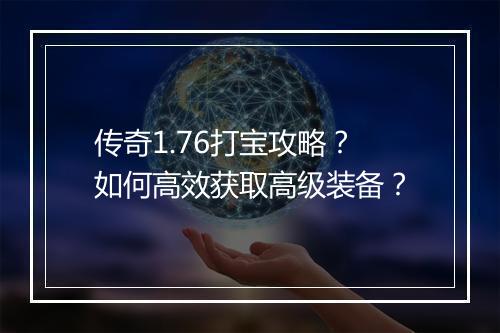 传奇1.76打宝攻略？如何高效获取高级装备？