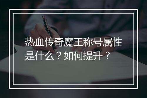 热血传奇魔王称号属性是什么？如何提升？
