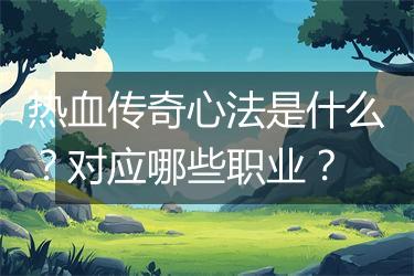 热血传奇心法是什么？对应哪些职业？