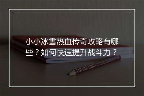 小小冰雪热血传奇攻略有哪些？如何快速提升战斗力？