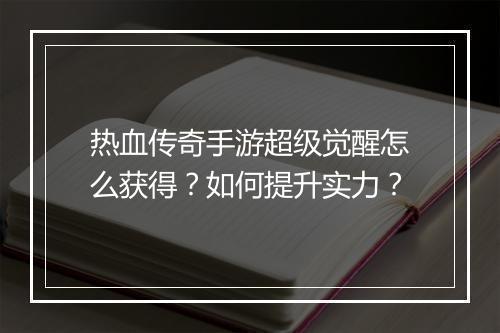 热血传奇手游超级觉醒怎么获得？如何提升实力？