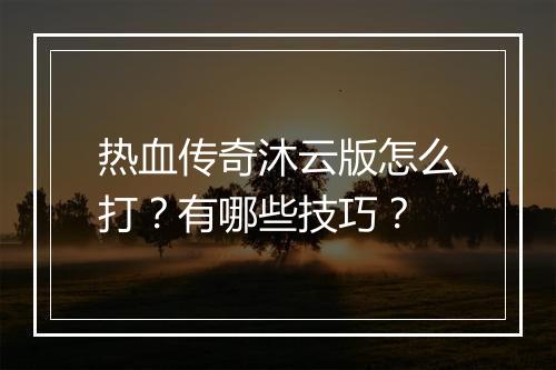 热血传奇沐云版怎么打？有哪些技巧？