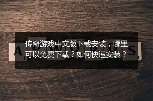 传奇游戏中文版下载安装，哪里可以免费下载？如何快速安装？