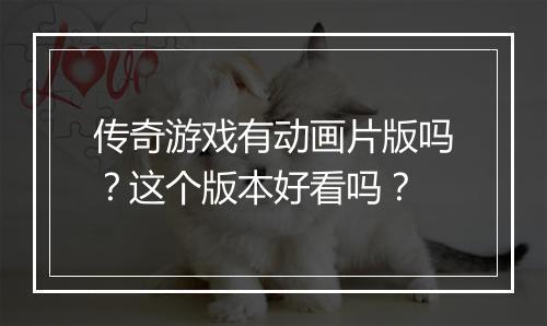 传奇游戏有动画片版吗？这个版本好看吗？