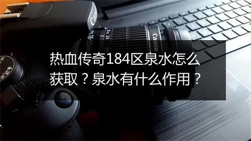 热血传奇184区泉水怎么获取？泉水有什么作用？
