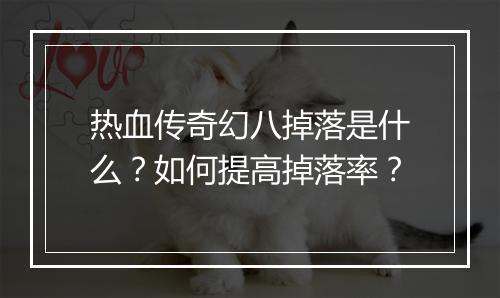 热血传奇幻八掉落是什么？如何提高掉落率？