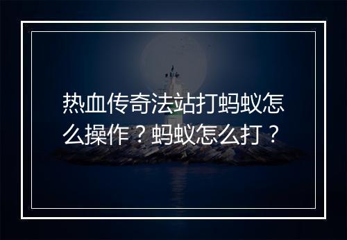 热血传奇法站打蚂蚁怎么操作？蚂蚁怎么打？