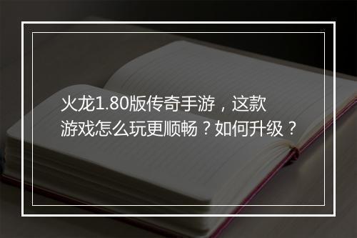 火龙1.80版传奇手游，这款游戏怎么玩更顺畅？如何升级？