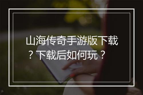 山海传奇手游版下载？下载后如何玩？