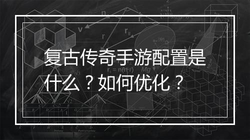 复古传奇手游配置是什么？如何优化？