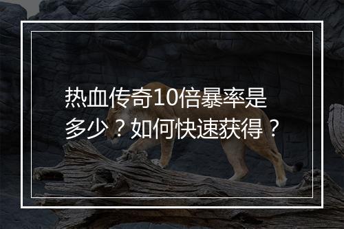 热血传奇10倍暴率是多少？如何快速获得？