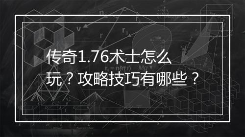 传奇1.76术士怎么玩？攻略技巧有哪些？