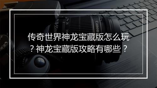 传奇世界神龙宝藏版怎么玩？神龙宝藏版攻略有哪些？