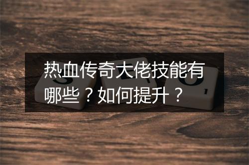热血传奇大佬技能有哪些？如何提升？