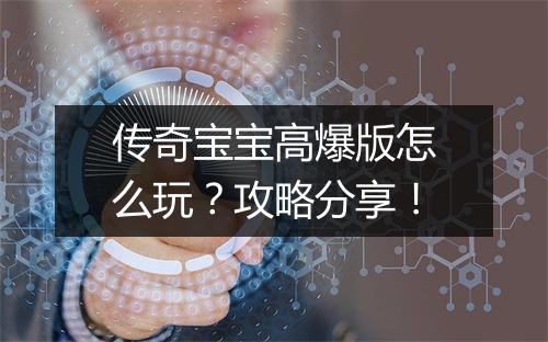 传奇宝宝高爆版怎么玩？攻略分享！