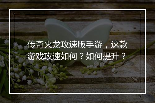 传奇火龙攻速版手游，这款游戏攻速如何？如何提升？