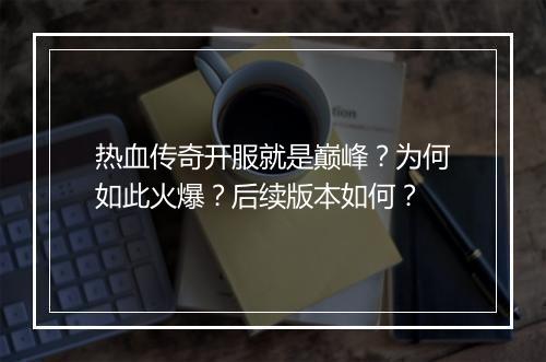 热血传奇开服就是巅峰？为何如此火爆？后续版本如何？