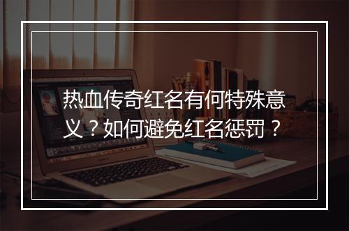 热血传奇红名有何特殊意义？如何避免红名惩罚？