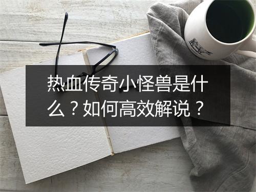 热血传奇小怪兽是什么？如何高效解说？