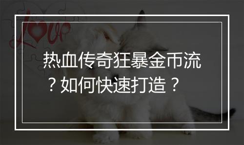 热血传奇狂暴金币流？如何快速打造？