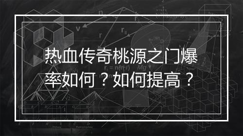 热血传奇桃源之门爆率如何？如何提高？