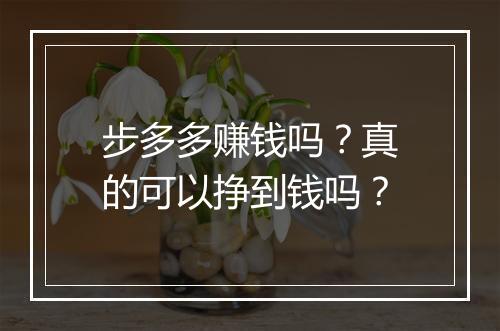步多多赚钱吗？真的可以挣到钱吗？
