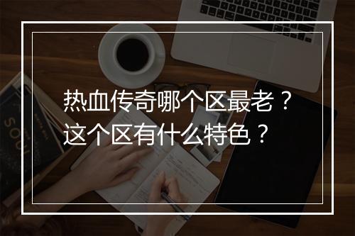 热血传奇哪个区最老？这个区有什么特色？