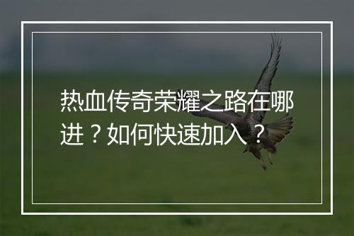 热血传奇荣耀之路在哪进？如何快速加入？