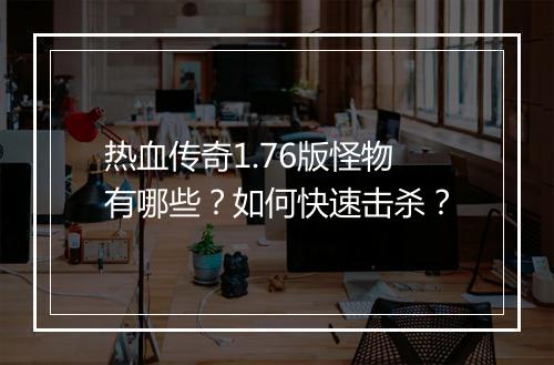 热血传奇1.76版怪物有哪些？如何快速击杀？