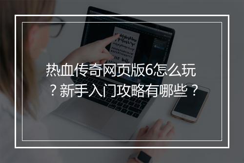 热血传奇网页版6怎么玩？新手入门攻略有哪些？