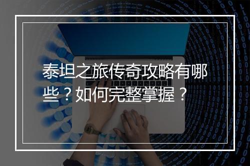 泰坦之旅传奇攻略有哪些？如何完整掌握？