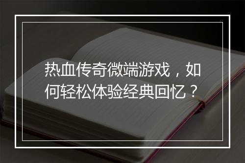 热血传奇微端游戏，如何轻松体验经典回忆？