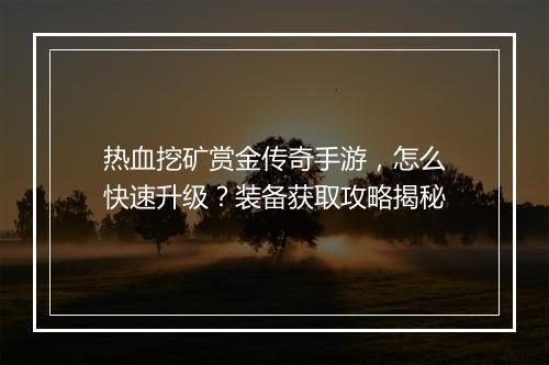 热血挖矿赏金传奇手游，怎么快速升级？装备获取攻略揭秘
