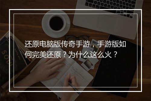 还原电脑版传奇手游，手游版如何完美还原？为什么这么火？