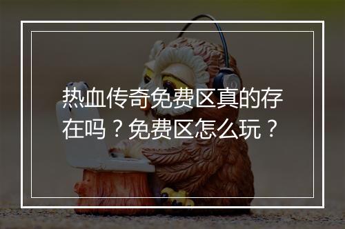 热血传奇免费区真的存在吗？免费区怎么玩？