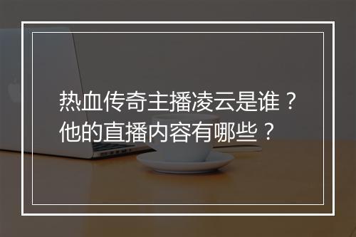 热血传奇主播凌云是谁？他的直播内容有哪些？