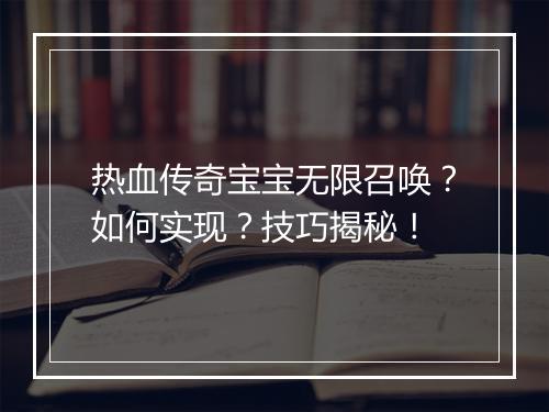 热血传奇宝宝无限召唤？如何实现？技巧揭秘！