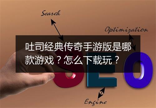 吐司经典传奇手游版是哪款游戏？怎么下载玩？