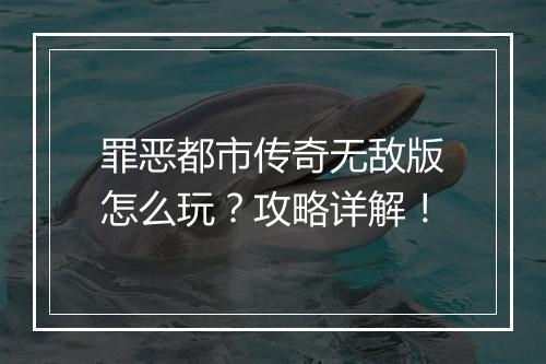 罪恶都市传奇无敌版怎么玩？攻略详解！