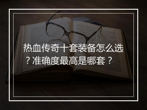 热血传奇十套装备怎么选？准确度最高是哪套？
