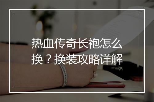 热血传奇长袍怎么换？换装攻略详解