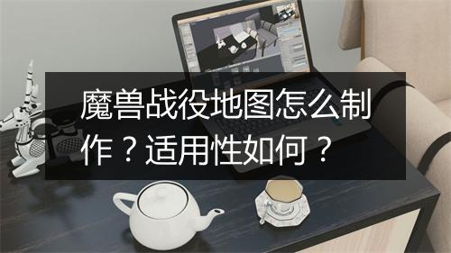 魔兽战役地图怎么制作？适用性如何？