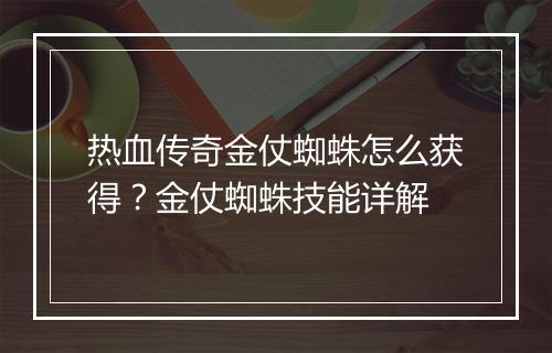 热血传奇金仗蜘蛛怎么获得？金仗蜘蛛技能详解