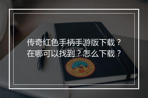 传奇红色手柄手游版下载？在哪可以找到？怎么下载？