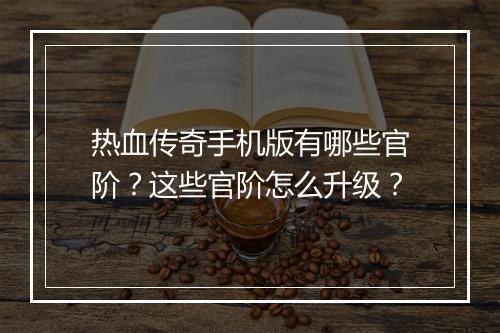 热血传奇手机版有哪些官阶？这些官阶怎么升级？