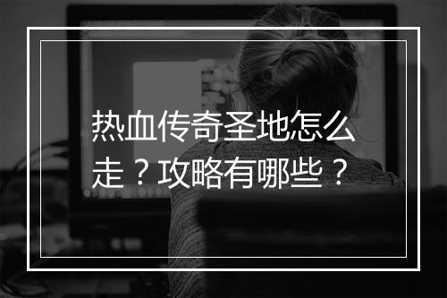热血传奇圣地怎么走？攻略有哪些？