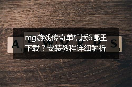 mg游戏传奇单机版6哪里下载？安装教程详细解析