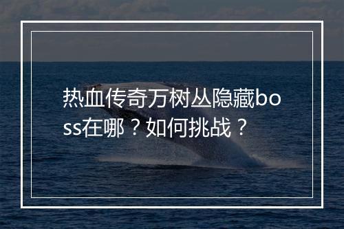 热血传奇万树丛隐藏boss在哪？如何挑战？