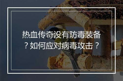 热血传奇没有防毒装备？如何应对病毒攻击？