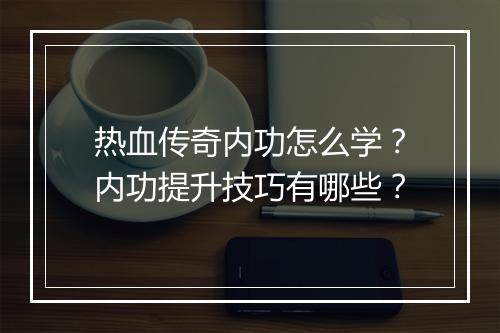 热血传奇内功怎么学？内功提升技巧有哪些？